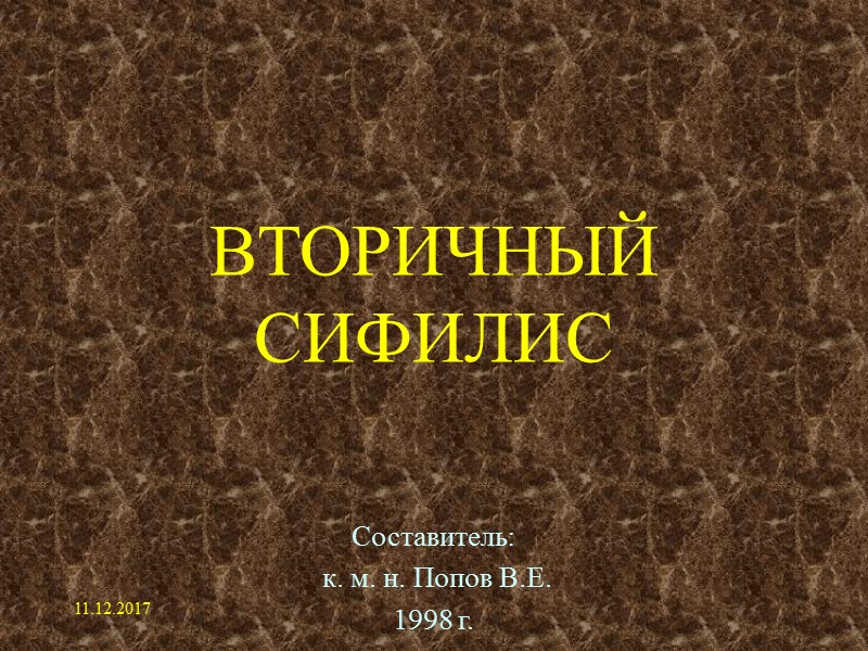11.12.2017 ВТОРИЧНЫЙ СИФИЛИС Составитель:  к. м. н. Попов В.Е. 1998 г.